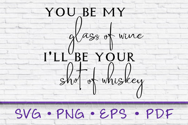 You Be My Glass Of Wine, I'll Be your Shot Of Whiskey, SVG Files, png, svgs for cricut, Cricut Svg File, modern farmhouse svg, wood sign svg