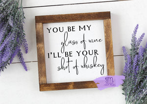 You Be My Glass Of Wine, I'll Be your Shot Of Whiskey, SVG Files, png, svgs for cricut, Cricut Svg File, modern farmhouse svg, wood sign svg