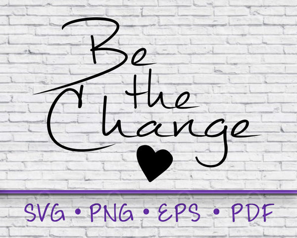 Be The change, Be the Change svg, be the change shirt, inspirational svg, be the change print, be the change you wish to see, svg files, svg